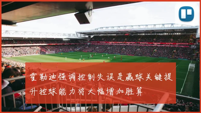 霍勒迪强调控制失误是赢球关键提升控球能力将大幅增加胜算