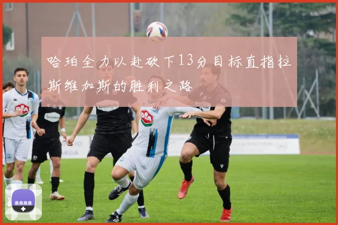 哈珀全力以赴砍下13分目标直指拉斯维加斯的胜利之路
