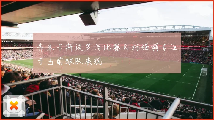 齐米卡斯谈罗马比赛目标强调专注于当前球队表现