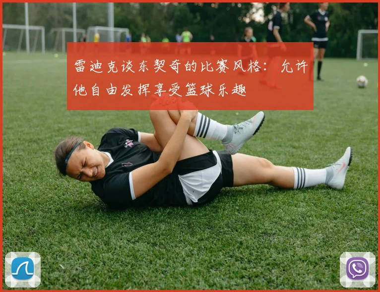 雷迪克谈东契奇的比赛风格：允许他自由发挥享受篮球乐趣