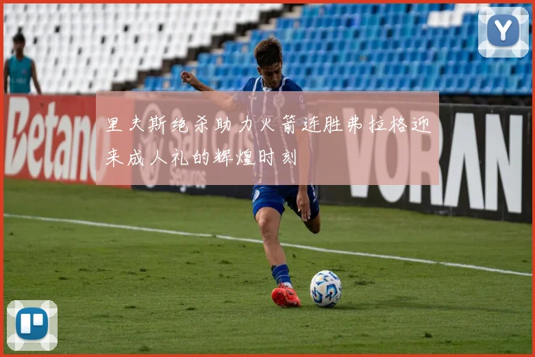 里夫斯绝杀助力火箭连胜弗拉格迎来成人礼的辉煌时刻