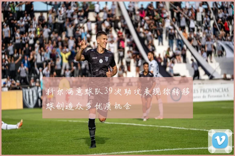科尔满意球队39次助攻表现称转移球创造众多优质机会