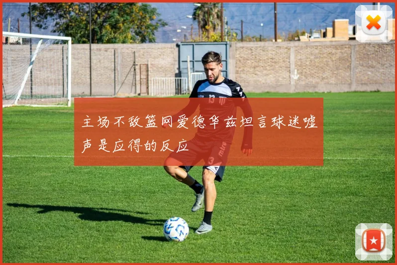 主场不敌篮网爱德华兹坦言球迷嘘声是应得的反应