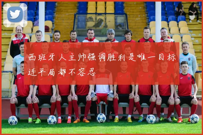 西班牙人主帅强调胜利是唯一目标连平局都不容忍