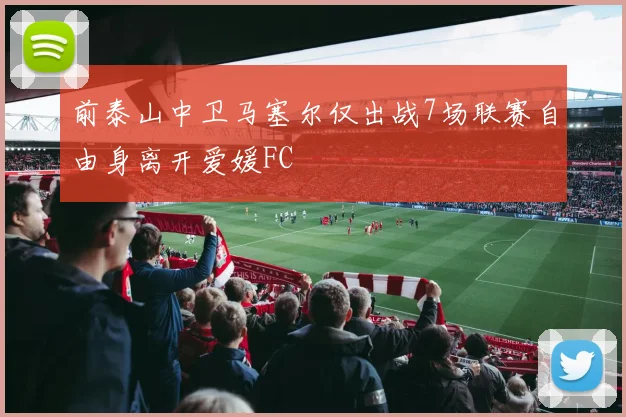 前泰山中卫马塞尔仅出战7场联赛自由身离开爱媛FC