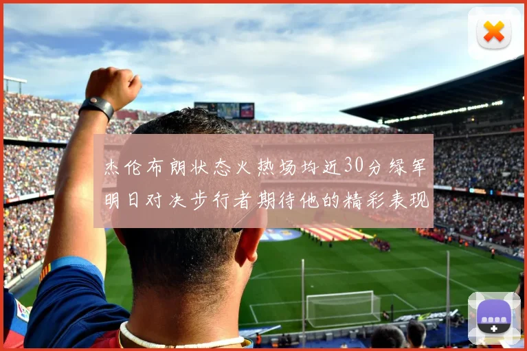 杰伦布朗状态火热场均近30分绿军明日对决步行者期待他的精彩表现