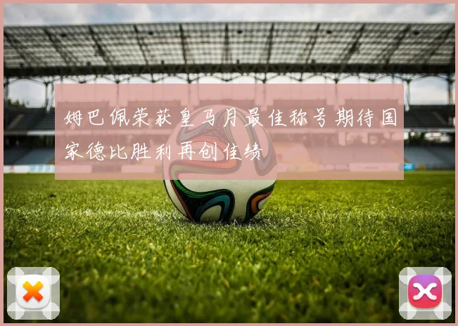 姆巴佩荣获皇马月最佳称号期待国家德比胜利再创佳绩