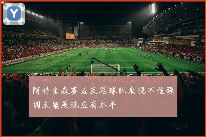 阿特金森赛后反思球队表现不佳强调未能展现应有水平