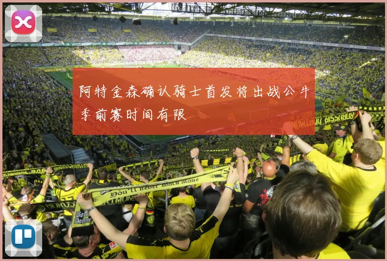 阿特金森确认骑士首发将出战公牛季前赛时间有限