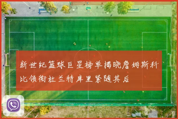 新世纪篮球巨星榜单揭晓詹姆斯科比领衔杜兰特库里紧随其后