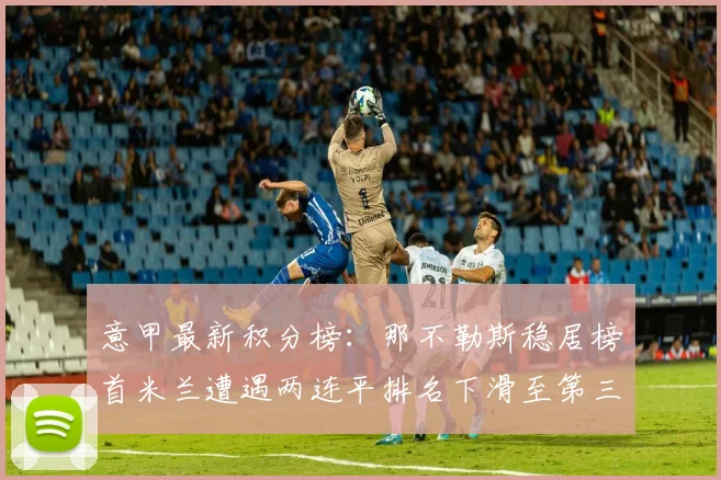 意甲最新积分榜：那不勒斯稳居榜首米兰遭遇两连平排名下滑至第三