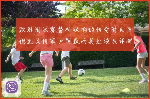 欧冠淘汰赛替补双响的传奇时刻罗德里戈何塞卢阿森西奥杜埃共谱辉煌