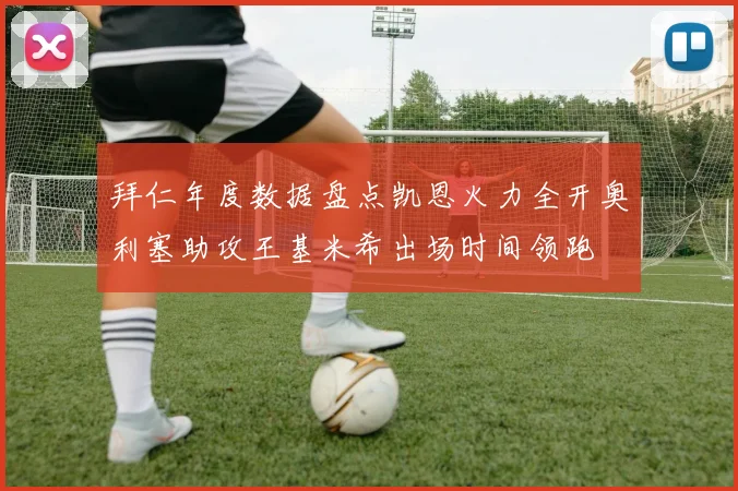 拜仁年度数据盘点凯恩火力全开奥利塞助攻王基米希出场时间领跑