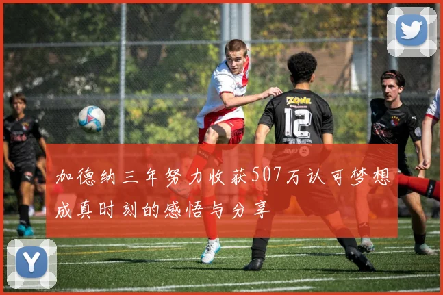 加德纳三年努力收获507万认可梦想成真时刻的感悟与分享