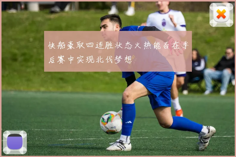 快船豪取四连胜状态火热能否在季后赛中实现北伐梦想